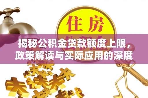 板桥揭秘公积金贷款额度上限，政策解读与实际应用的深度分析