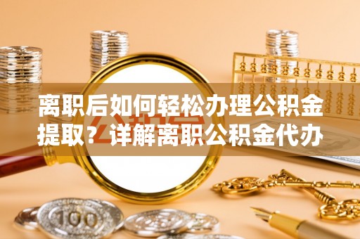 板桥离职后如何轻松办理公积金提取？详解离职公积金代办提取流程