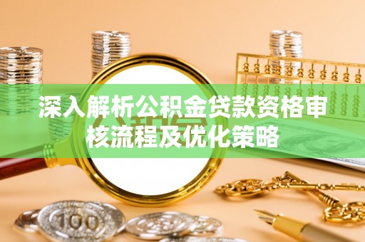 板桥深入解析公积金贷款资格审核流程及优化策略