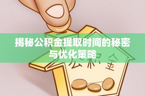 板桥揭秘公积金提取时间的秘密与优化策略