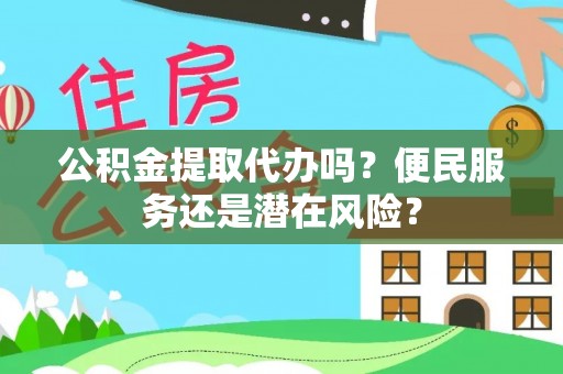 板桥公积金提取代办吗？便民服务还是潜在风险？