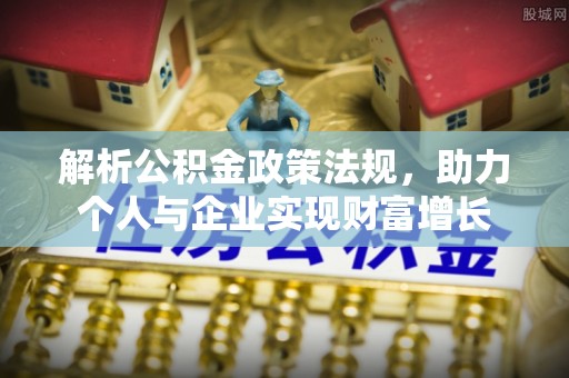 板桥解析公积金政策法规，助力个人与企业实现财富增长