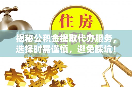 板桥揭秘公积金提取代办服务，选择时需谨慎，避免踩坑！
