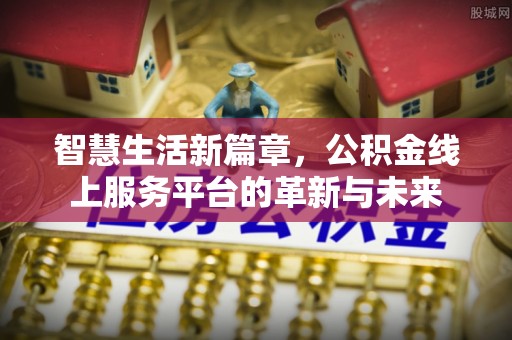 板桥智慧生活新篇章，公积金线上服务平台的革新与未来