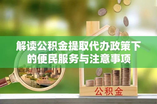 板桥解读公积金提取代办政策下的便民服务与注意事项