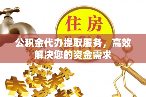 板桥公积金代办提取服务，高效解决您的资金需求