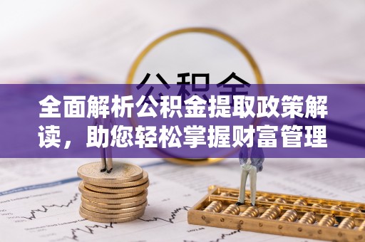 板桥全面解析公积金提取政策解读，助您轻松掌握财富管理新方向