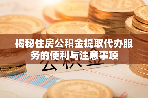 板桥揭秘住房公积金提取代办服务的便利与注意事项