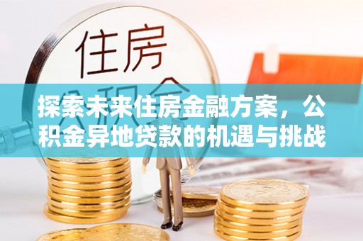 板桥探索未来住房金融方案，公积金异地贷款的机遇与挑战