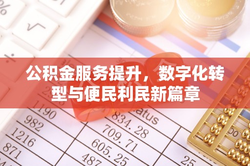 板桥公积金服务提升，数字化转型与便民利民新篇章