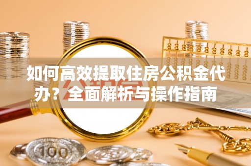 板桥如何高效提取住房公积金代办？全面解析与操作指南
