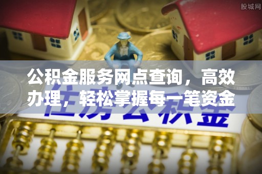 板桥公积金服务网点查询，高效办理，轻松掌握每一笔资金动态