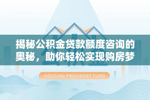 板桥揭秘公积金贷款额度咨询的奥秘，助你轻松实现购房梦想
