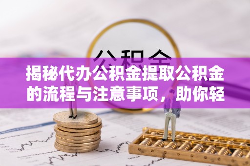 板桥揭秘代办公积金提取公积金的流程与注意事项，助你轻松拿回属于你的钱