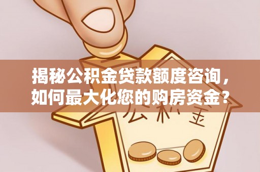 板桥揭秘公积金贷款额度咨询，如何最大化您的购房资金？