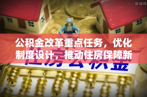板桥公积金改革重点任务，优化制度设计，推动住房保障新发展