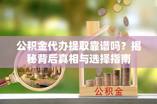 板桥公积金代办提取靠谱吗？揭秘背后真相与选择指南