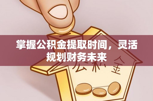 板桥掌握公积金提取时间，灵活规划财务未来