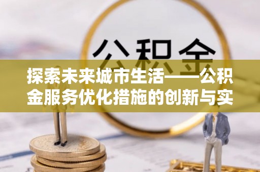 板桥探索未来城市生活——公积金服务优化措施的创新与实践