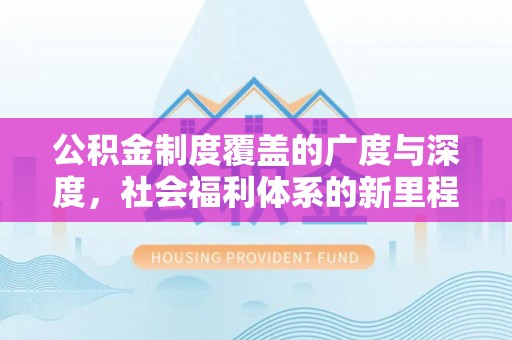 板桥公积金制度覆盖的广度与深度，社会福利体系的新里程碑