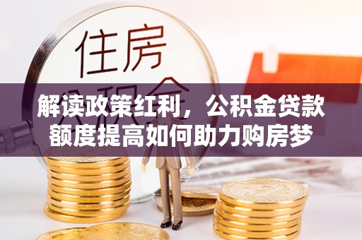 板桥解读政策红利，公积金贷款额度提高如何助力购房梦