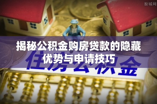 板桥揭秘公积金购房贷款的隐藏优势与申请技巧
