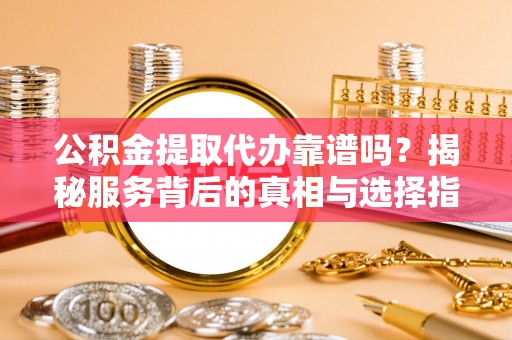 板桥公积金提取代办靠谱吗？揭秘服务背后的真相与选择指南