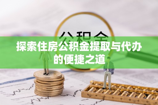 板桥探索住房公积金提取与代办的便捷之道