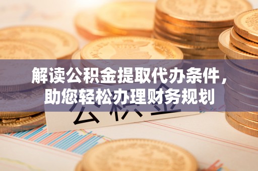 板桥解读公积金提取代办条件，助您轻松办理财务规划