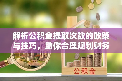 板桥解析公积金提取次数的政策与技巧，助你合理规划财务未来