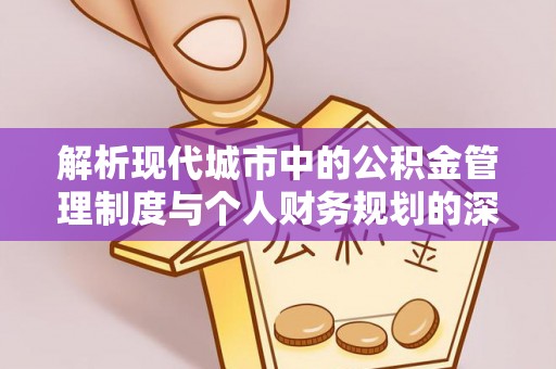 板桥解析现代城市中的公积金管理制度与个人财务规划的深度关联