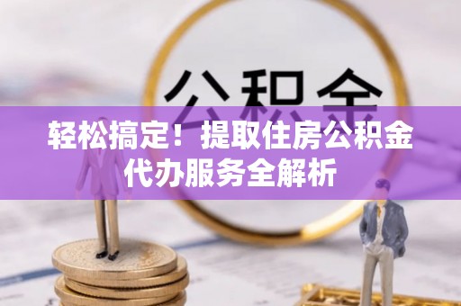 板桥轻松搞定！提取住房公积金代办服务全解析