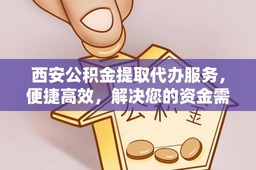 板桥西安公积金提取代办服务，便捷高效，解决您的资金需求