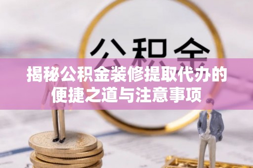 板桥揭秘公积金装修提取代办的便捷之道与注意事项