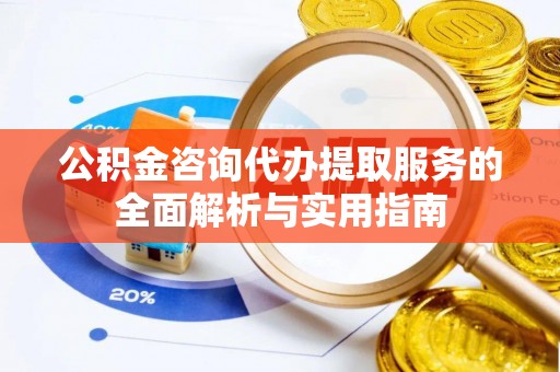 板桥公积金咨询代办提取服务的全面解析与实用指南