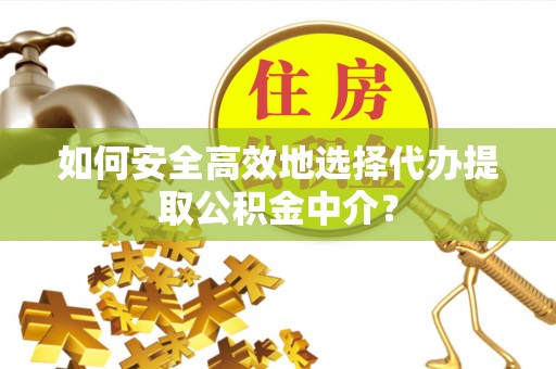 板桥如何安全高效地选择代办提取公积金中介？