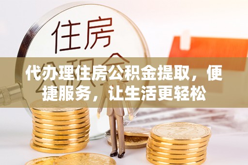 板桥代办理住房公积金提取，便捷服务，让生活更轻松
