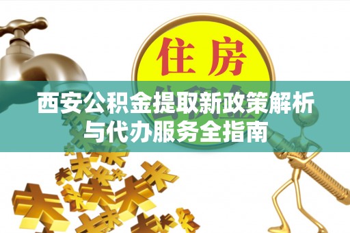 板桥西安公积金提取新政策解析与代办服务全指南