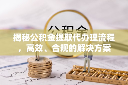 板桥揭秘公积金提取代办理流程，高效、合规的解决方案