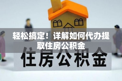 板桥轻松搞定！详解如何代办提取住房公积金