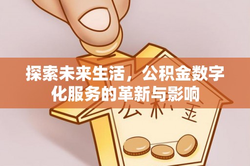 板桥探索未来生活，公积金数字化服务的革新与影响