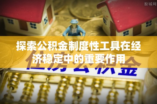 板桥探索公积金制度性工具在经济稳定中的重要作用