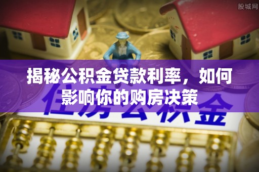 板桥揭秘公积金贷款利率，如何影响你的购房决策