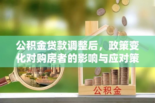 板桥公积金贷款调整后，政策变化对购房者的影响与应对策略