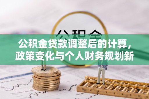 板桥公积金贷款调整后的计算，政策变化与个人财务规划新思路