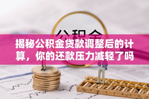 板桥揭秘公积金贷款调整后的计算，你的还款压力减轻了吗？
