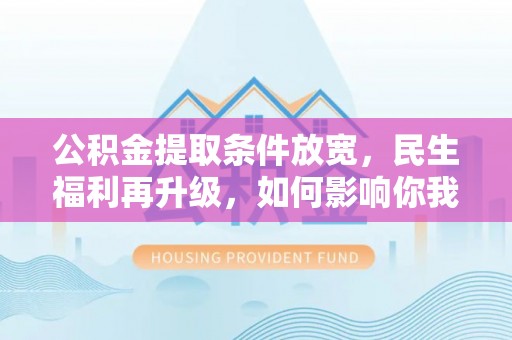 板桥公积金提取条件放宽，民生福利再升级，如何影响你我生活？
