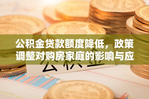 板桥公积金贷款额度降低，政策调整对购房家庭的影响与应对策略