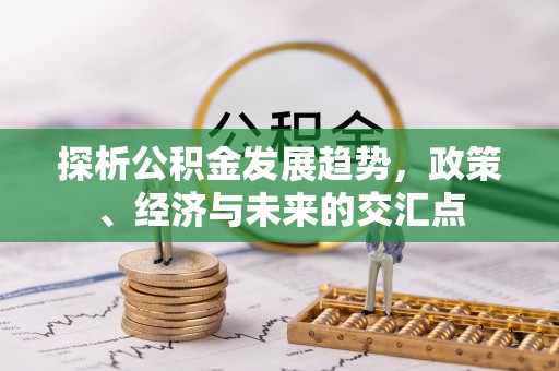 板桥探析公积金发展趋势，政策、经济与未来的交汇点