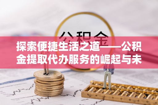 板桥探索便捷生活之道——公积金提取代办服务的崛起与未来